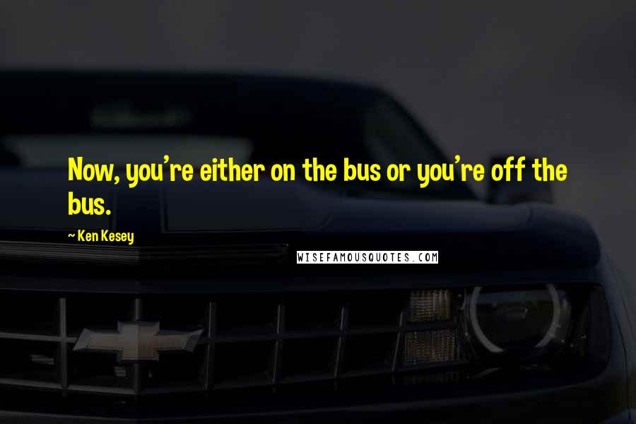 Ken Kesey Quotes: Now, you're either on the bus or you're off the bus.