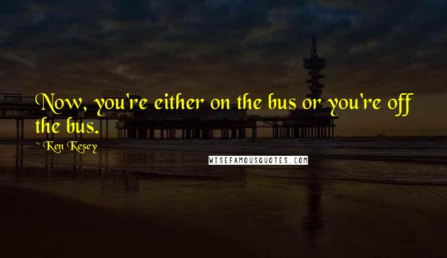 Ken Kesey Quotes: Now, you're either on the bus or you're off the bus.
