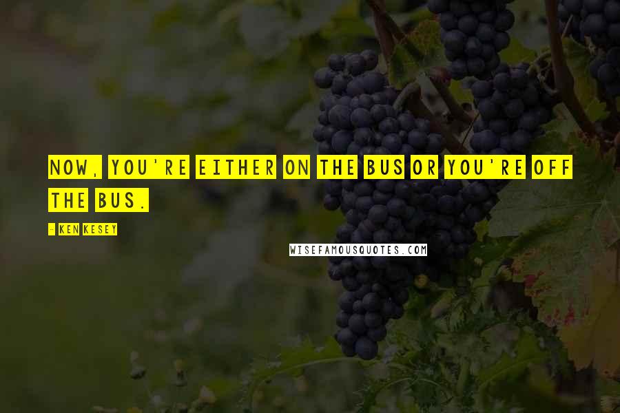 Ken Kesey Quotes: Now, you're either on the bus or you're off the bus.