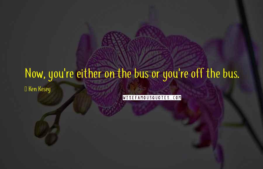 Ken Kesey Quotes: Now, you're either on the bus or you're off the bus.