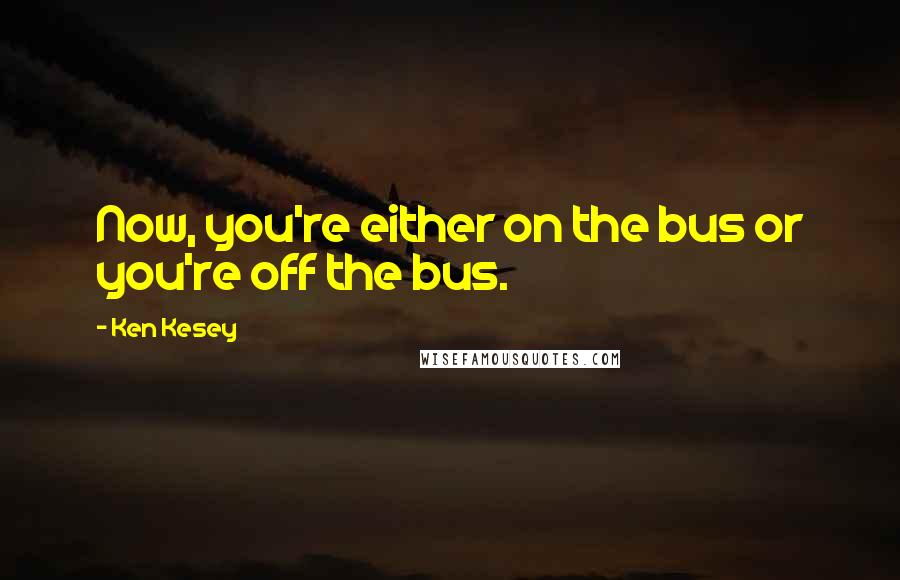 Ken Kesey Quotes: Now, you're either on the bus or you're off the bus.