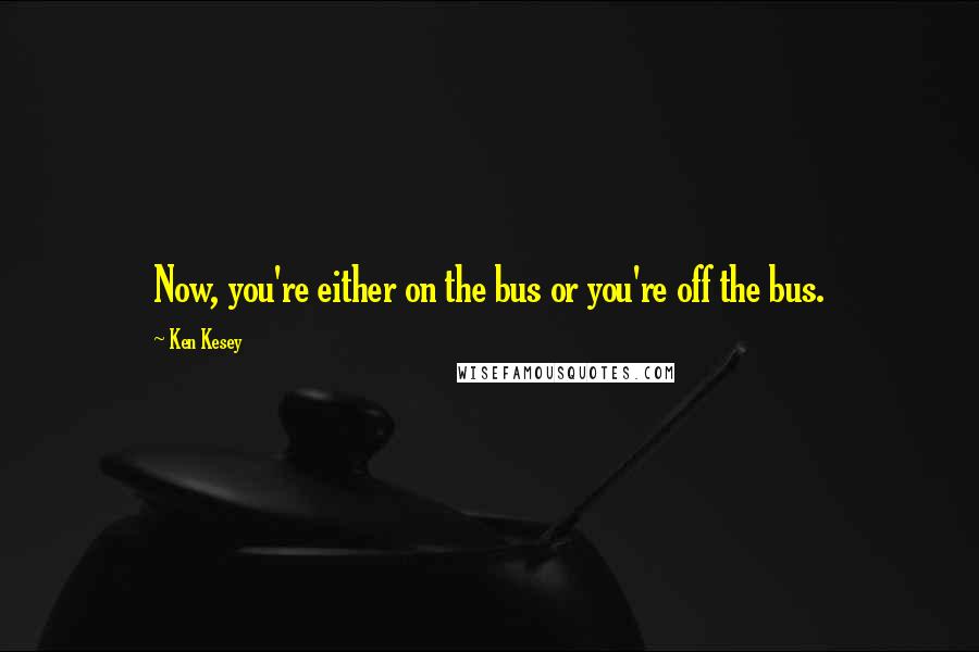 Ken Kesey Quotes: Now, you're either on the bus or you're off the bus.