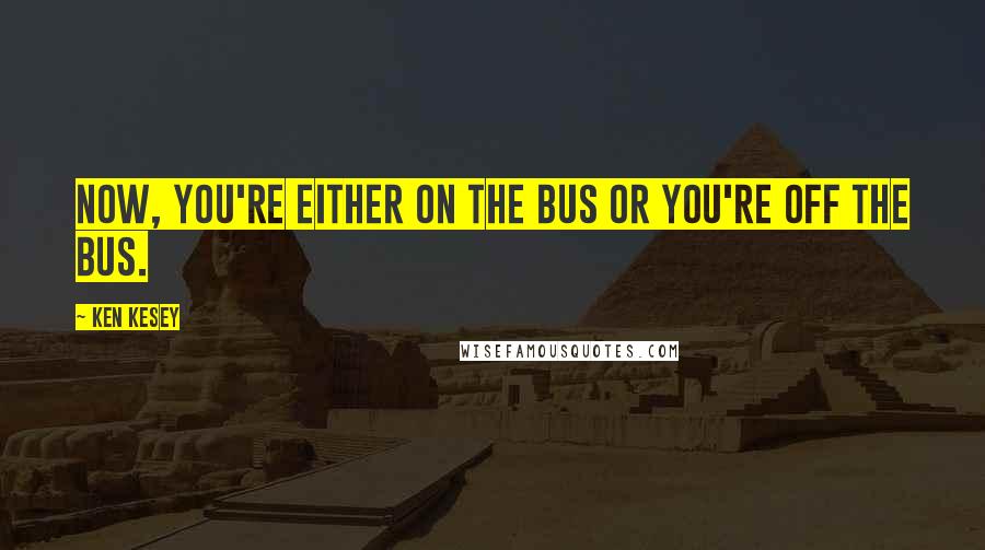 Ken Kesey Quotes: Now, you're either on the bus or you're off the bus.
