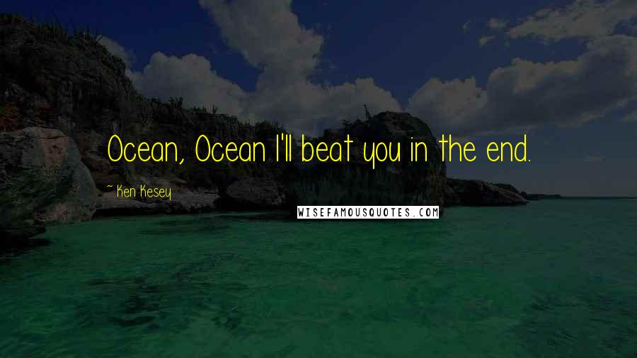 Ken Kesey Quotes: Ocean, Ocean I'll beat you in the end.