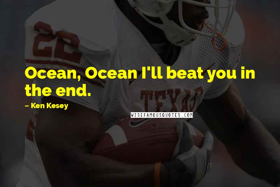 Ken Kesey Quotes: Ocean, Ocean I'll beat you in the end.