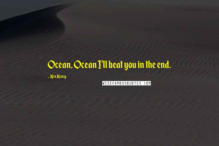 Ken Kesey Quotes: Ocean, Ocean I'll beat you in the end.