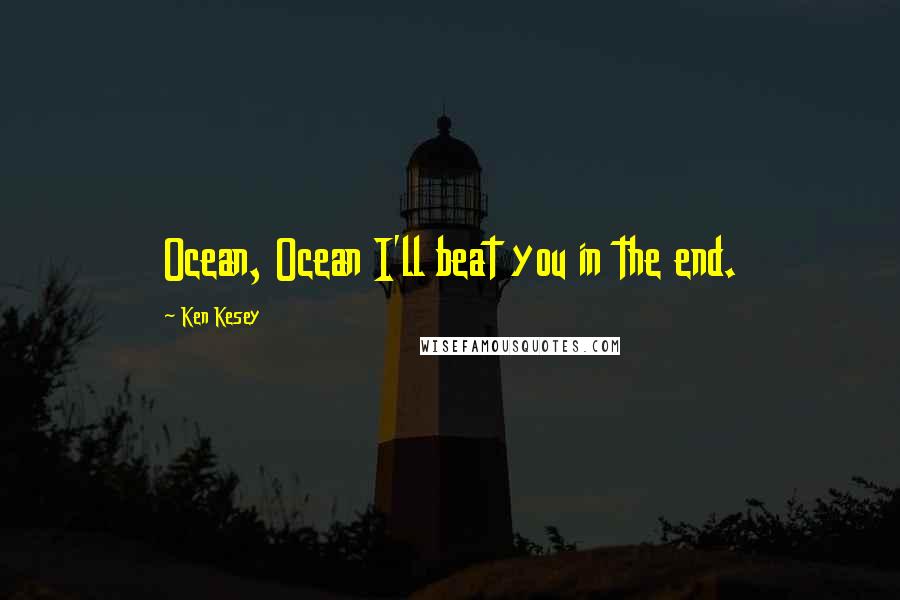 Ken Kesey Quotes: Ocean, Ocean I'll beat you in the end.