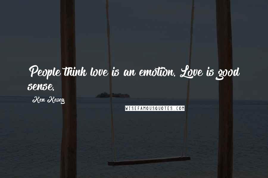 Ken Kesey Quotes: People think love is an emotion. Love is good sense.