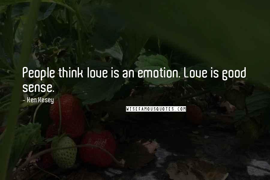 Ken Kesey Quotes: People think love is an emotion. Love is good sense.