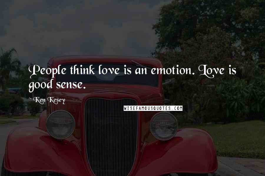 Ken Kesey Quotes: People think love is an emotion. Love is good sense.