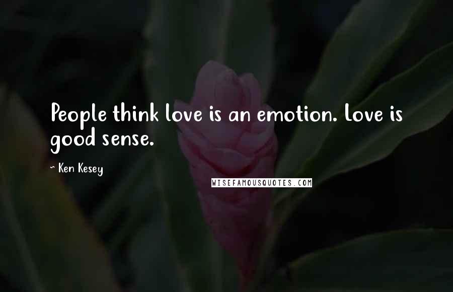 Ken Kesey Quotes: People think love is an emotion. Love is good sense.