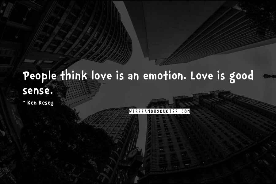 Ken Kesey Quotes: People think love is an emotion. Love is good sense.