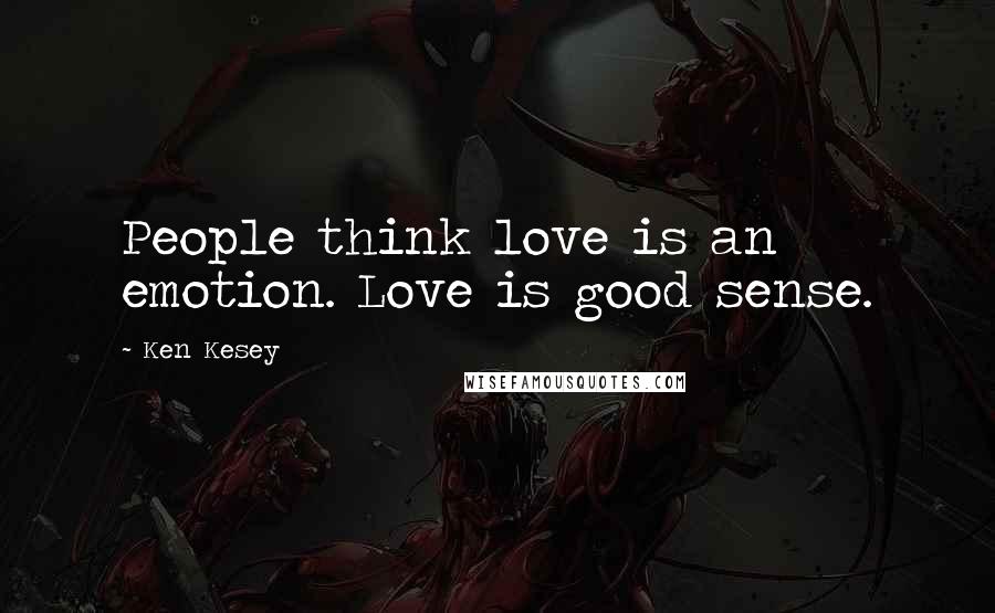 Ken Kesey Quotes: People think love is an emotion. Love is good sense.