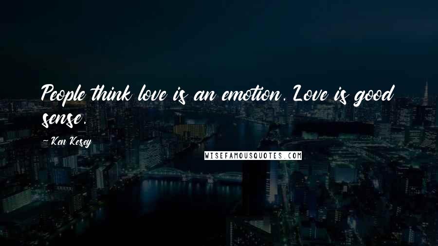 Ken Kesey Quotes: People think love is an emotion. Love is good sense.