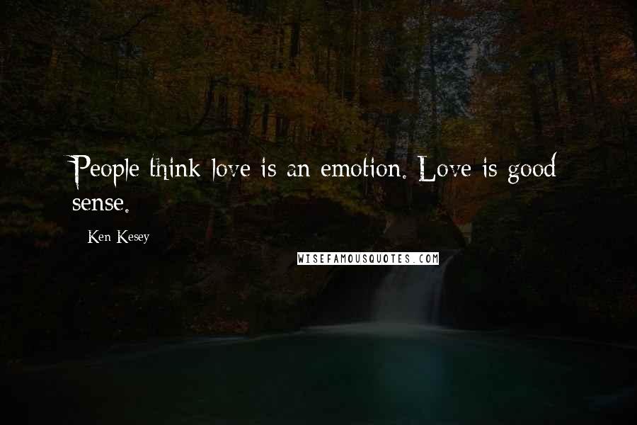 Ken Kesey Quotes: People think love is an emotion. Love is good sense.