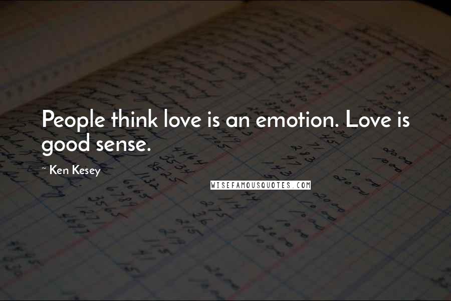 Ken Kesey Quotes: People think love is an emotion. Love is good sense.