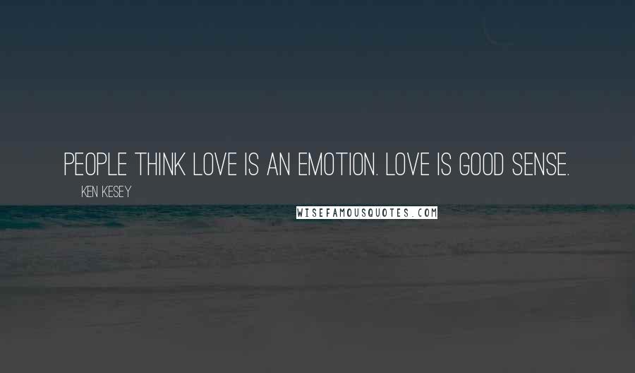 Ken Kesey Quotes: People think love is an emotion. Love is good sense.