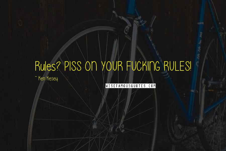 Ken Kesey Quotes: Rules? PISS ON YOUR FUCKING RULES!