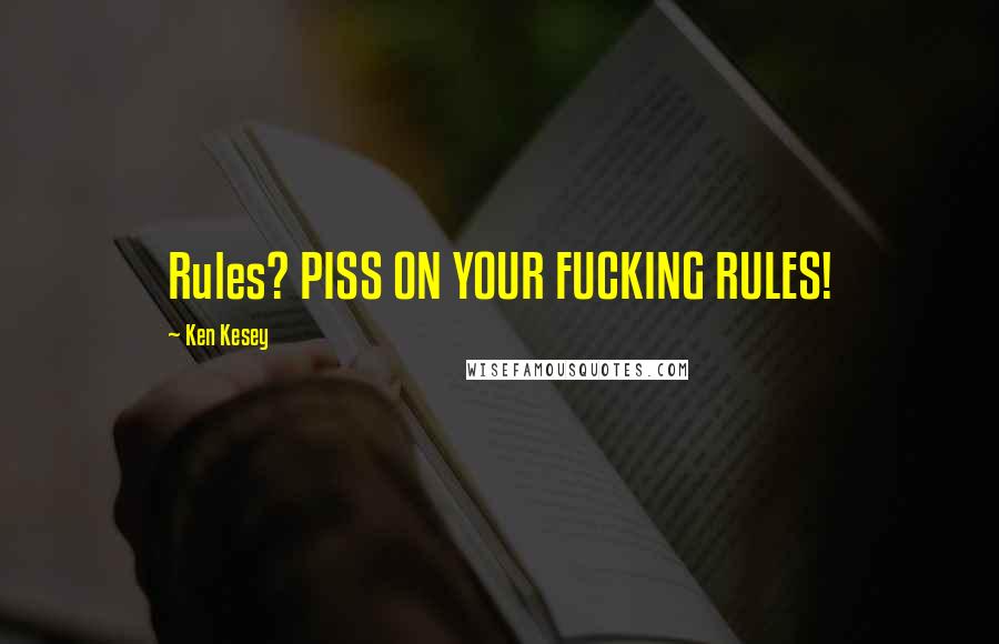 Ken Kesey Quotes: Rules? PISS ON YOUR FUCKING RULES!