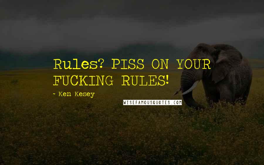 Ken Kesey Quotes: Rules? PISS ON YOUR FUCKING RULES!