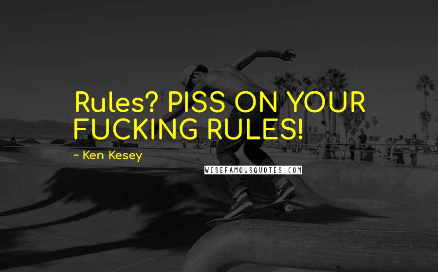 Ken Kesey Quotes: Rules? PISS ON YOUR FUCKING RULES!