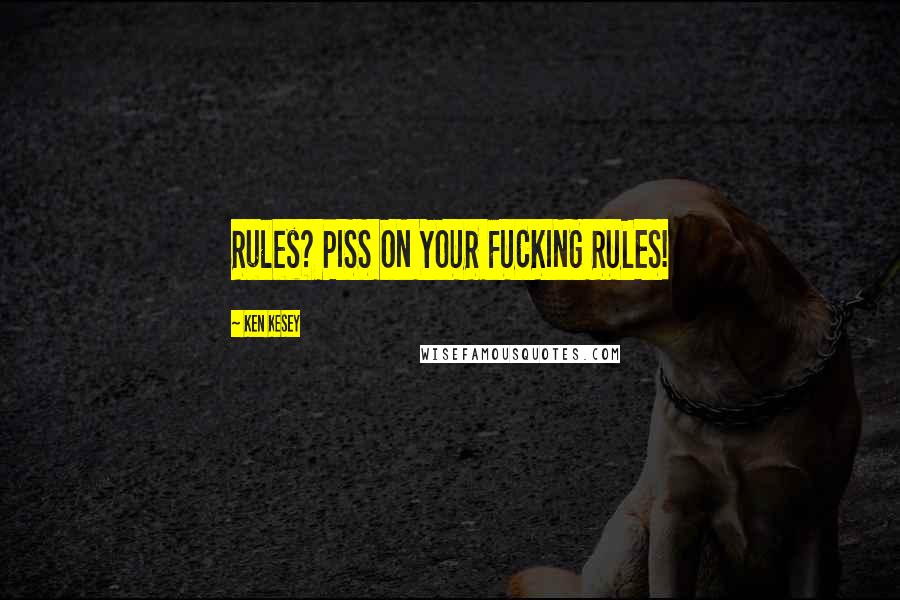 Ken Kesey Quotes: Rules? PISS ON YOUR FUCKING RULES!