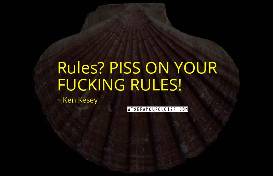 Ken Kesey Quotes: Rules? PISS ON YOUR FUCKING RULES!