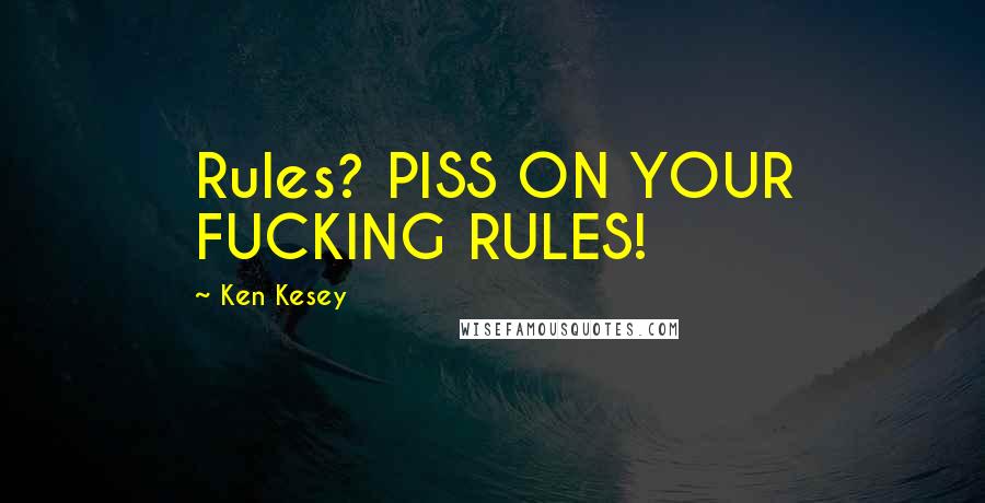 Ken Kesey Quotes: Rules? PISS ON YOUR FUCKING RULES!