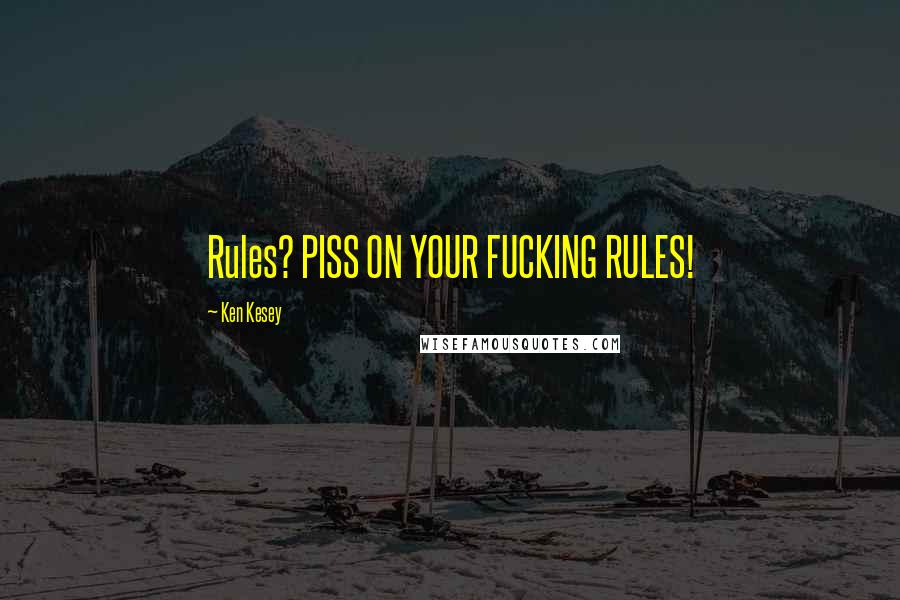 Ken Kesey Quotes: Rules? PISS ON YOUR FUCKING RULES!