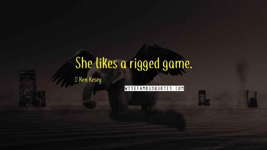 Ken Kesey Quotes: She likes a rigged game.