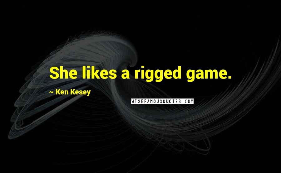 Ken Kesey Quotes: She likes a rigged game.