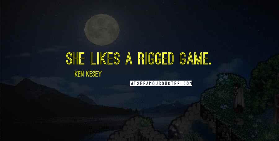 Ken Kesey Quotes: She likes a rigged game.