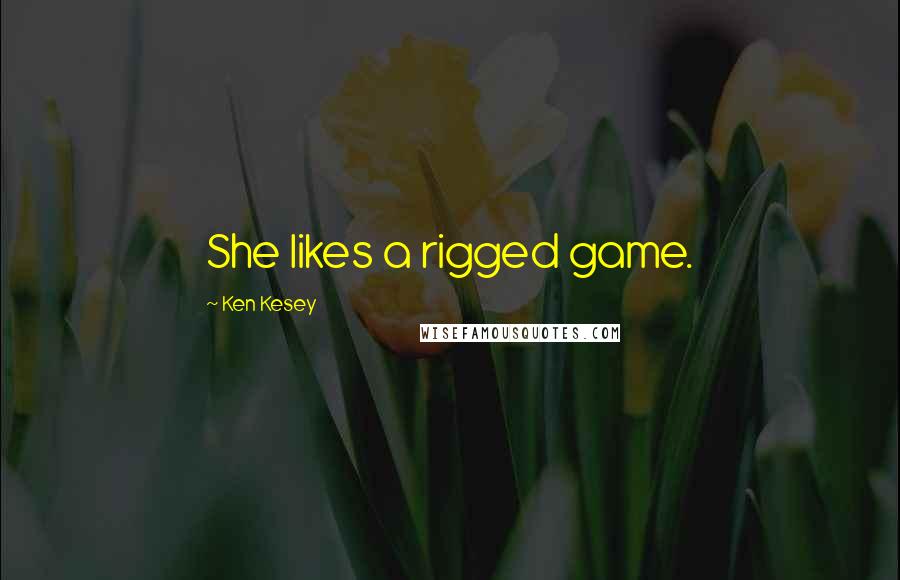 Ken Kesey Quotes: She likes a rigged game.