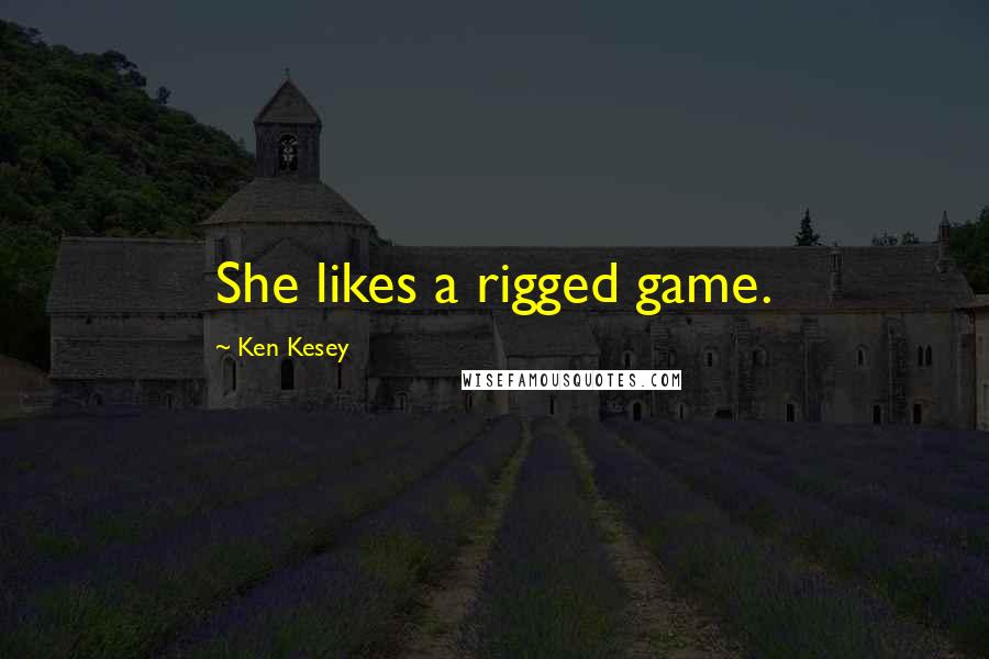 Ken Kesey Quotes: She likes a rigged game.