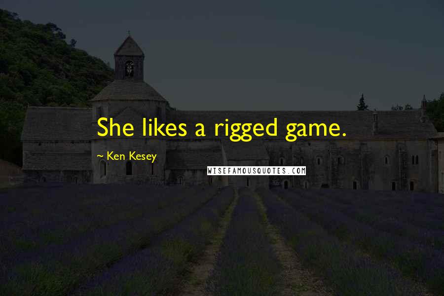 Ken Kesey Quotes: She likes a rigged game.