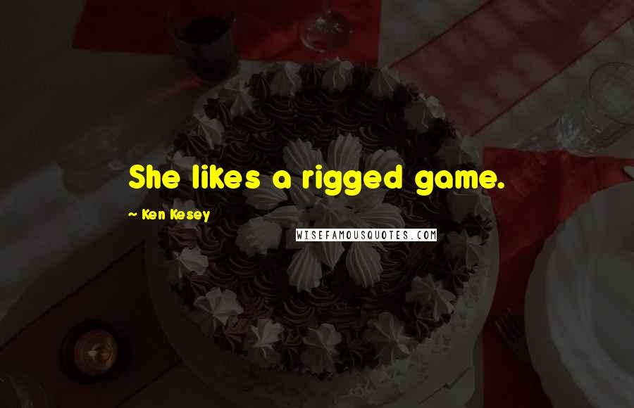Ken Kesey Quotes: She likes a rigged game.