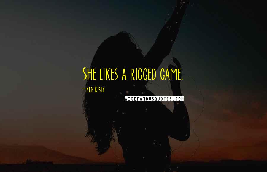 Ken Kesey Quotes: She likes a rigged game.