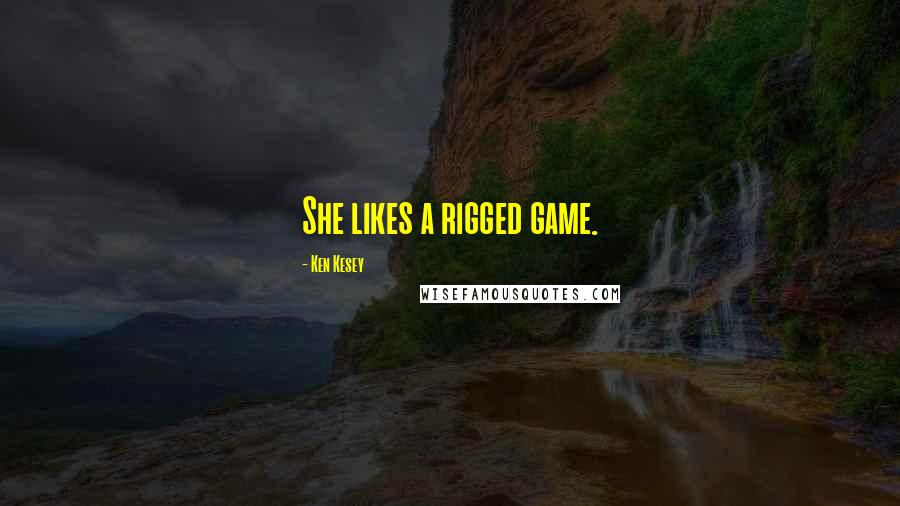 Ken Kesey Quotes: She likes a rigged game.