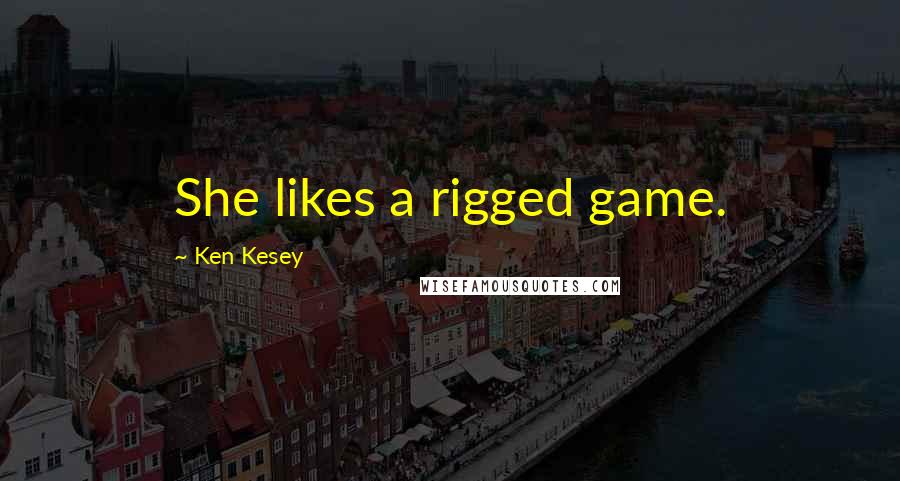 Ken Kesey Quotes: She likes a rigged game.