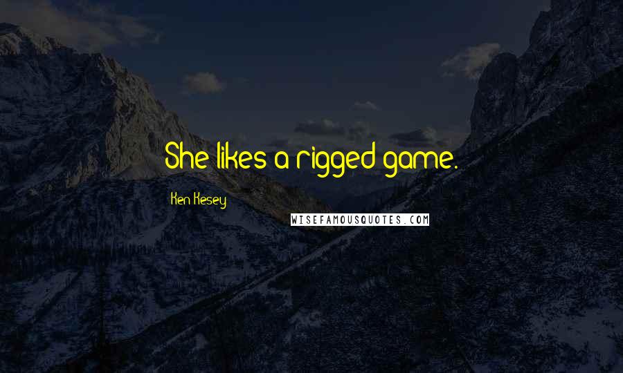 Ken Kesey Quotes: She likes a rigged game.