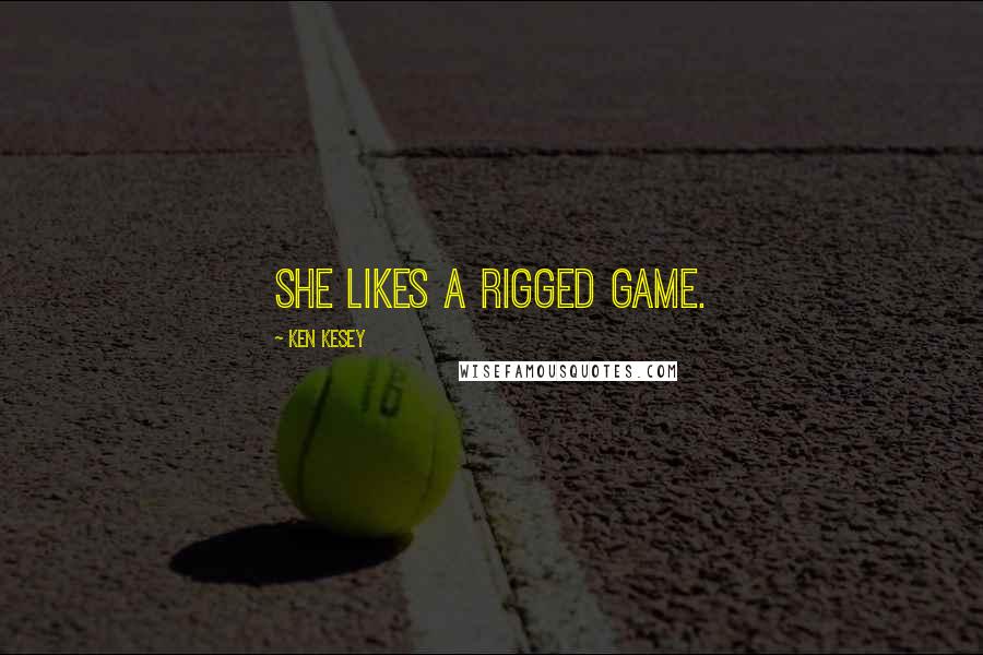 Ken Kesey Quotes: She likes a rigged game.