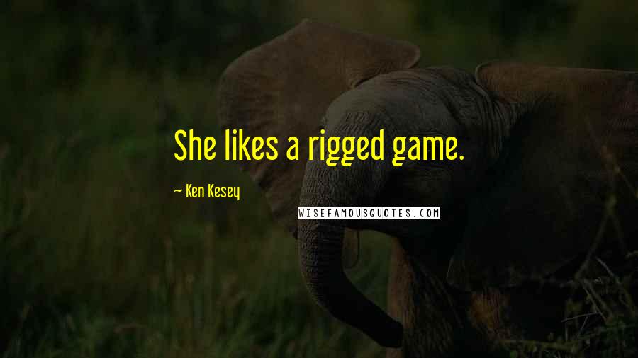 Ken Kesey Quotes: She likes a rigged game.