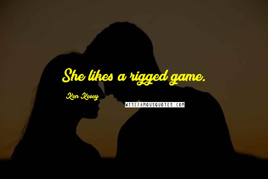 Ken Kesey Quotes: She likes a rigged game.