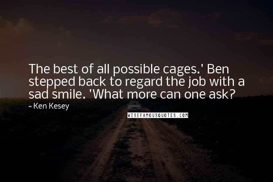 Ken Kesey Quotes: The best of all possible cages.' Ben stepped back to regard the job with a sad smile. 'What more can one ask?
