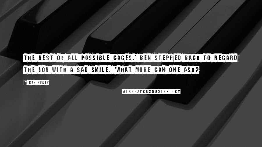 Ken Kesey Quotes: The best of all possible cages.' Ben stepped back to regard the job with a sad smile. 'What more can one ask?