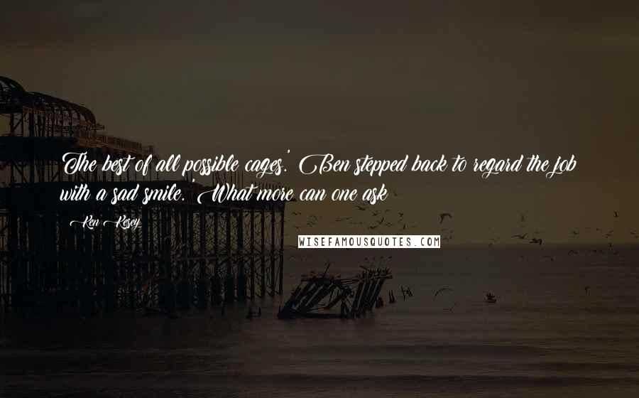 Ken Kesey Quotes: The best of all possible cages.' Ben stepped back to regard the job with a sad smile. 'What more can one ask?