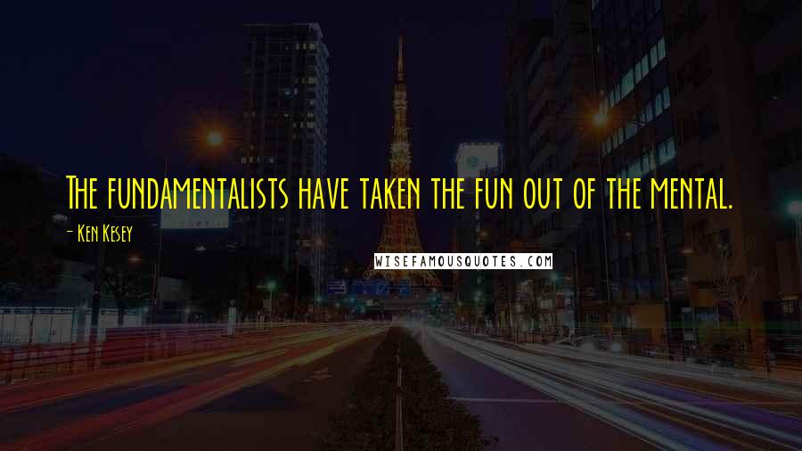 Ken Kesey Quotes: The fundamentalists have taken the fun out of the mental.