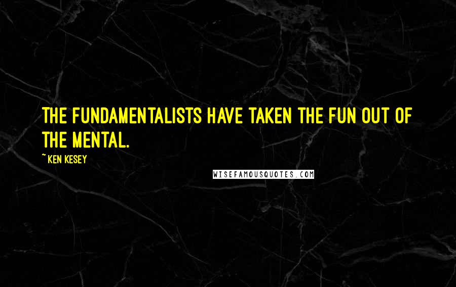Ken Kesey Quotes: The fundamentalists have taken the fun out of the mental.