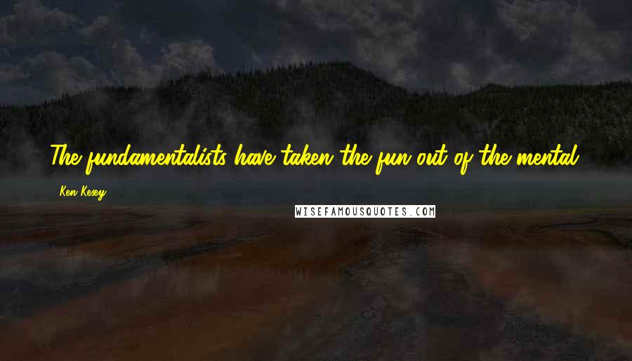 Ken Kesey Quotes: The fundamentalists have taken the fun out of the mental.