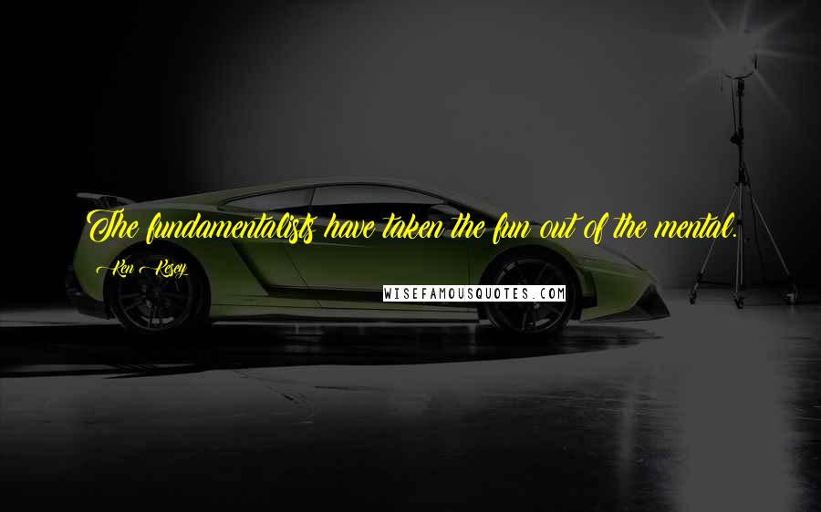 Ken Kesey Quotes: The fundamentalists have taken the fun out of the mental.